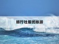旅行社报团旅游-广州旅行社报团旅游