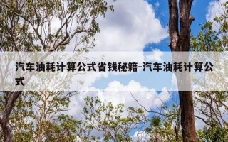汽车油耗计算公式省钱秘籍-汽车油耗计算公式