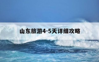 山东旅游4-5天详细攻略-山东自驾游5个必去景点推荐