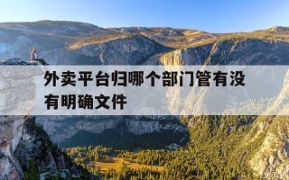 外卖平台归哪个部门管有没有明确文件-外卖平台归哪个部门管理