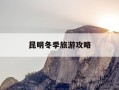昆明冬季旅游攻略-昆明冬天去哪里旅游比较好