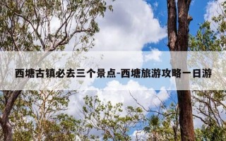 西塘古镇必去三个景点-西塘旅游攻略一日游