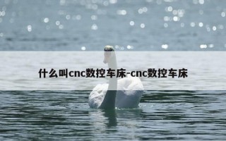 什么叫cnc数控车床-cnc数控车床