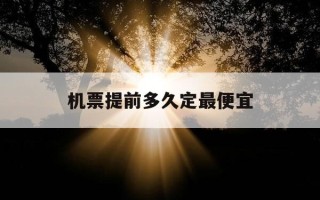 机票提前多久定最便宜-机票提前多久定便宜点