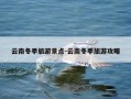 云南冬季旅游景点-云南冬季旅游攻略