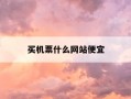 买机票什么网站便宜-买机票哪个网站便宜点