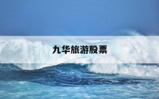九华旅游股票-九华旅游股票股吧