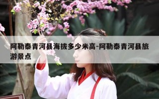 阿勒泰青河县海拔多少米高-阿勒泰青河县旅游景点