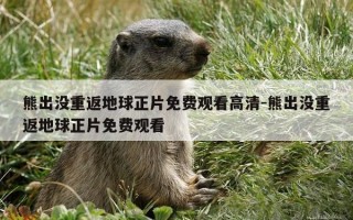 熊出没重返地球正片免费观看高清-熊出没重返地球正片免费观看