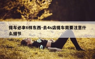 提车必拿6样东西-去4s店提车需要注意什么细节