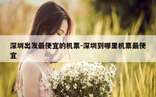 深圳出发最便宜的机票-深圳到哪里机票最便宜