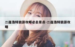 二连浩特旅游攻略必去景点-二连浩特旅游攻略