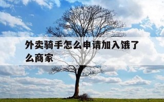 外卖骑手怎么申请加入饿了么商家-怎么申请饿了么外送员