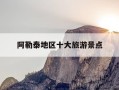 阿勒泰地区十大旅游景点-阿勒泰地区十大旅游景点有哪些