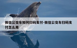 微信公交车如何扫码支付-微信公交车扫码支付怎么用