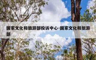 国家文化和旅游部投诉中心-国家文化和旅游部
