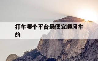 打车哪个平台最便宜顺风车的-哪个平台打顺风车比较便宜