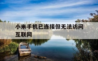 小米手机已连接但无法访问互联网-小米手机显示已连接但无法访问网络是怎么回事