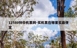 12580特价机票网-买机票在哪里买最便宜