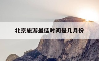 北京旅游最佳时间是几月份-去北京玩是跟团还是自由行好