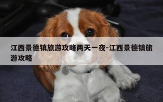江西景德镇旅游攻略两天一夜-江西景德镇旅游攻略