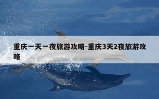 重庆一天一夜旅游攻略-重庆3天2夜旅游攻略