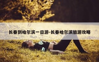 长春到哈尔滨一日游-长春哈尔滨旅游攻略