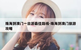 珠海到澳门一日游最佳路线-珠海到澳门旅游攻略