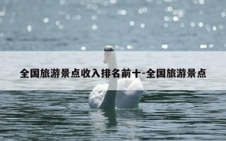 全国旅游景点收入排名前十-全国旅游景点