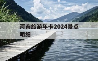 河南旅游年卡2024景点明细-2021年河南省旅游年卡有哪些景点