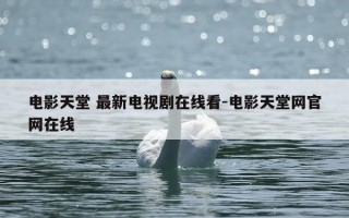 电影天堂 最新电视剧在线看-电影天堂网官网在线