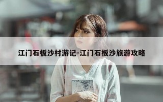 江门石板沙村游记-江门石板沙旅游攻略