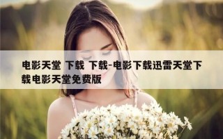 电影天堂 下载 下载-电影下载迅雷天堂下载电影天堂免费版