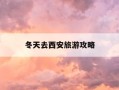 冬天去西安旅游攻略-冬天去西安怎么玩
