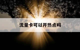流量卡可以开热点吗-流量卡可以开热点吗?