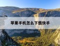苹果手机怎么下载快手-苹果手机怎么下载快手极速版