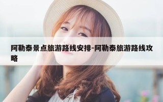 阿勒泰景点旅游路线安排-阿勒泰旅游路线攻略