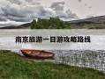 南京旅游一日游攻略路线-南京旅游一日游攻略路线图