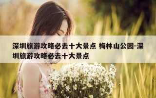 深圳旅游攻略必去十大景点 梅林山公园-深圳旅游攻略必去十大景点