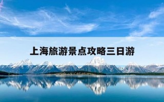 上海旅游景点攻略三日游-上海十大著名景点