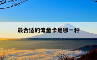 最合适的流量卡是哪一种-使用哪种流量卡最划算