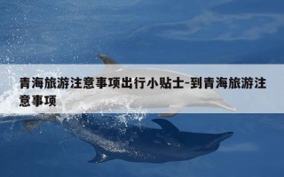青海旅游注意事项出行小贴士-到青海旅游注意事项