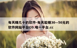 每天赚几十的软件-每天能赚30—50元的软件网站平台O9.唯一平台.cc