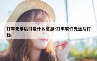 打车先乘后付是什么意思-打车软件先坐后付钱