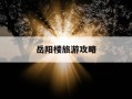 岳阳楼旅游攻略-岳阳楼游玩攻略