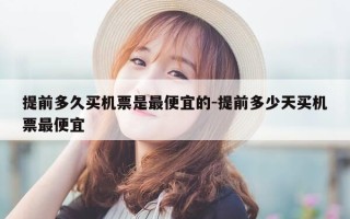 提前多久买机票是最便宜的-提前多少天买机票最便宜