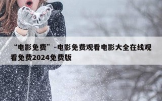 “电影免费”-电影免费观看电影大全在线观看免费2024免费版