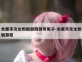 太原市文化和旅游局领导班子-太原市文化和旅游局