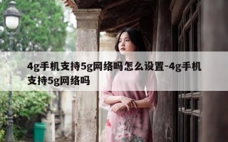 4g手机支持5g网络吗怎么设置-4g手机支持5g网络吗