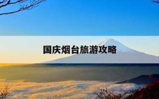 国庆烟台旅游攻略-烟台国庆去哪里玩